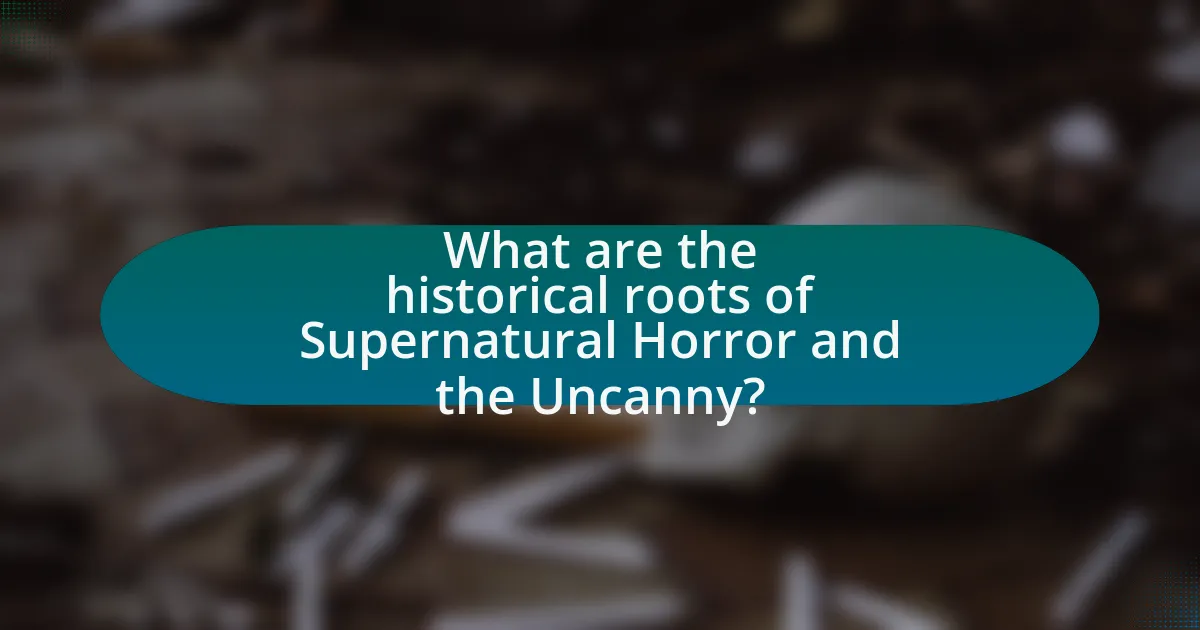 What are the historical roots of Supernatural Horror and the Uncanny?