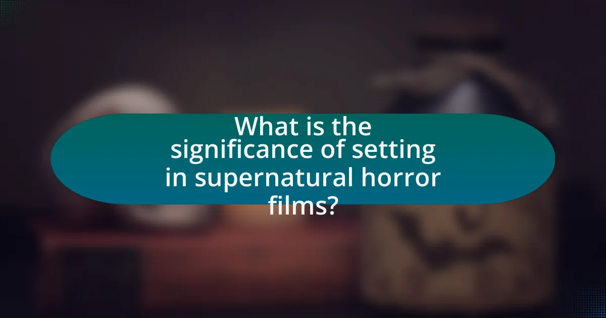 What is the significance of setting in supernatural horror films?